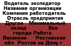 Водитель-экспедитор › Название организации ­ Компания-работодатель › Отрасль предприятия ­ Другое › Минимальный оклад ­ 31 000 - Все города Работа » Вакансии   . Ростовская обл.,Ростов-на-Дону г.